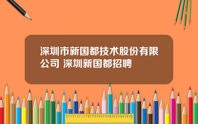 深圳市新国都技术股份有限公司 深圳新国都招聘